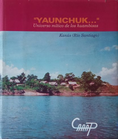 Yaunchuk : universo mítico de los huambisas, Kanus (Río Santiago), Perú